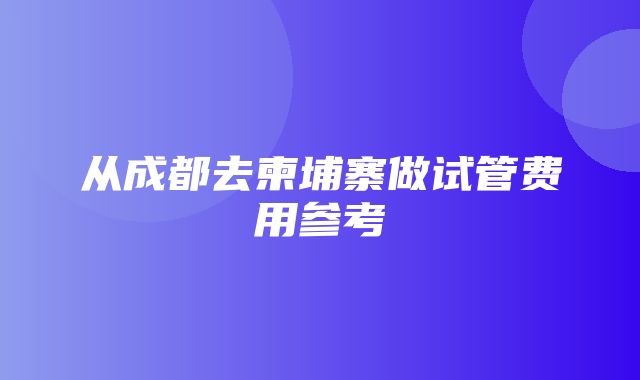 从成都去柬埔寨做试管费用参考