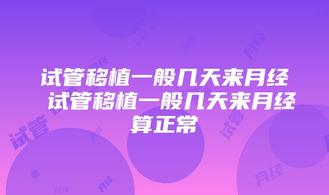 试管移植一般几天来月经 试管移植一般几天来月经算正常