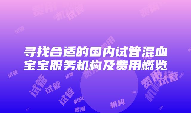 寻找合适的国内试管混血宝宝服务机构及费用概览