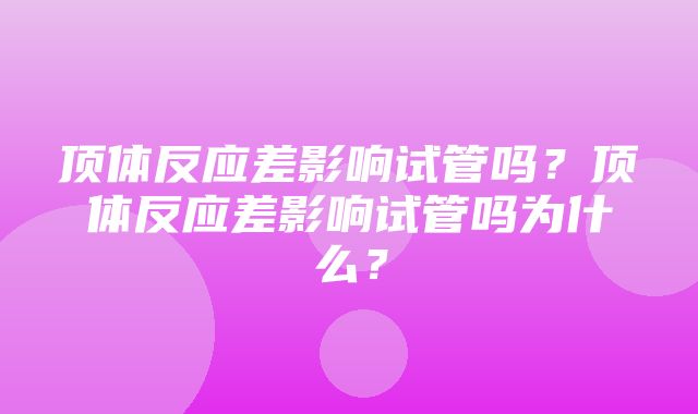 顶体反应差影响试管吗？顶体反应差影响试管吗为什么？