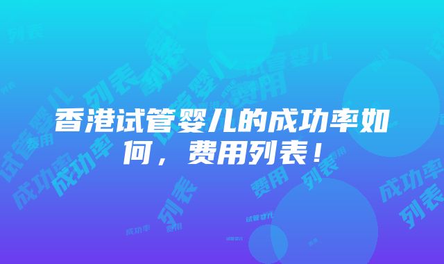 香港试管婴儿的成功率如何，费用列表！