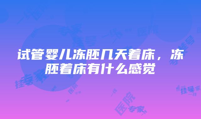 试管婴儿冻胚几天着床，冻胚着床有什么感觉