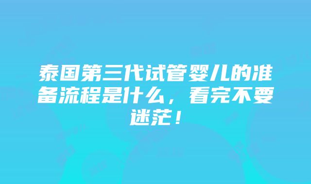 泰国第三代试管婴儿的准备流程是什么，看完不要迷茫！