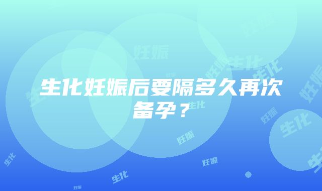 生化妊娠后要隔多久再次备孕？