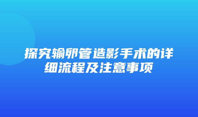 探究输卵管造影手术的详细流程及注意事项