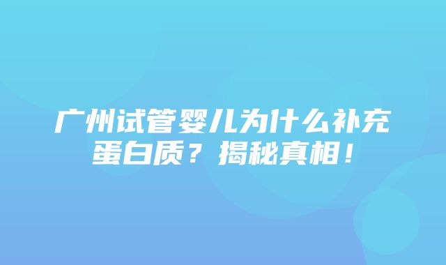 广州试管婴儿为什么补充蛋白质？揭秘真相！