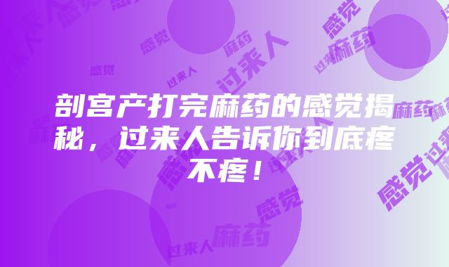 剖宫产打完麻药的感觉揭秘，过来人告诉你到底疼不疼！