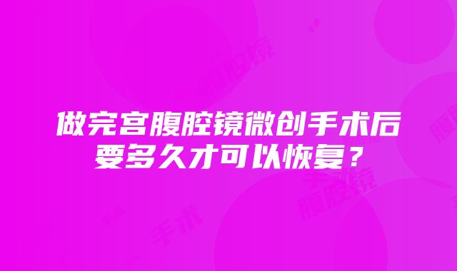 做完宫腹腔镜微创手术后要多久才可以恢复？