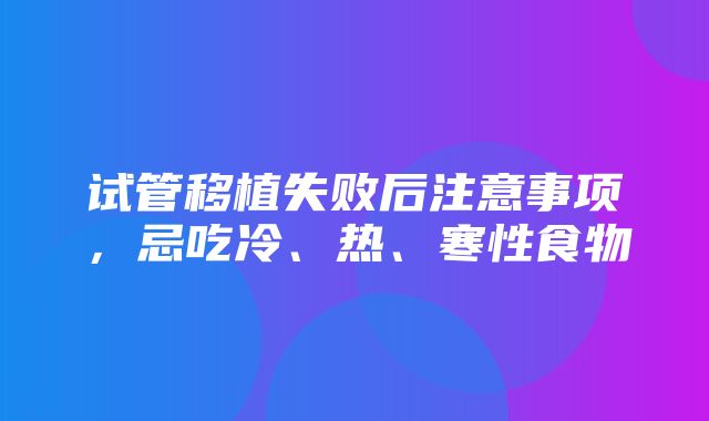 试管移植失败后注意事项，忌吃冷、热、寒性食物