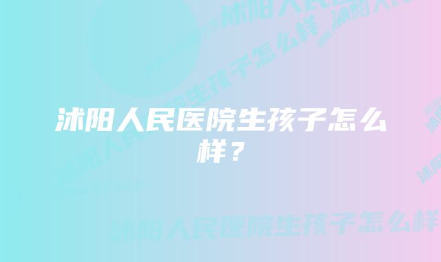 沭阳人民医院生孩子怎么样？