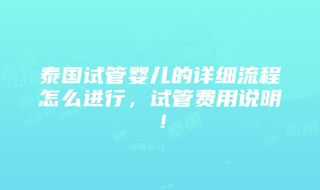 泰国试管婴儿的详细流程怎么进行，试管费用说明！