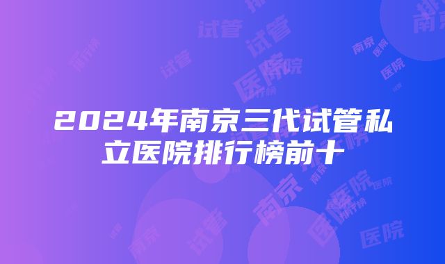 2024年南京三代试管私立医院排行榜前十