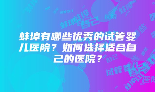 蚌埠有哪些优秀的试管婴儿医院？如何选择适合自己的医院？