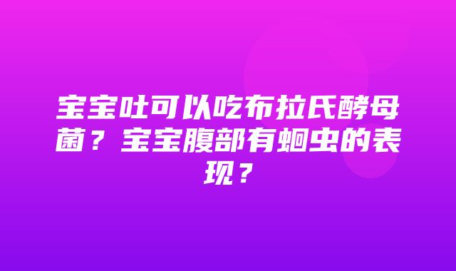 宝宝吐可以吃布拉氏酵母菌？宝宝腹部有蛔虫的表现？