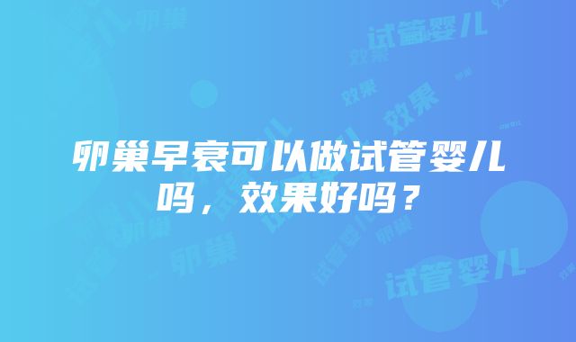 卵巢早衰可以做试管婴儿吗，效果好吗？