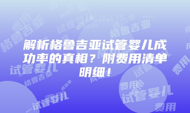 解析格鲁吉亚试管婴儿成功率的真相？附费用清单明细！