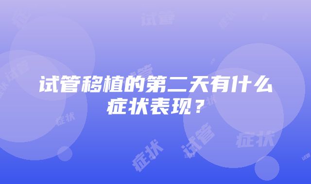 试管移植的第二天有什么症状表现？