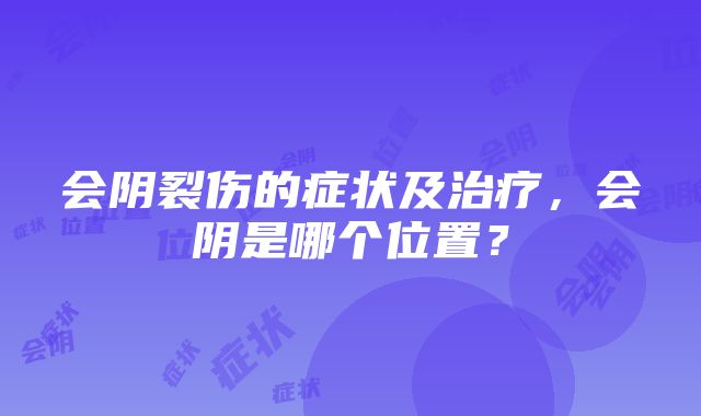 会阴裂伤的症状及治疗，会阴是哪个位置？