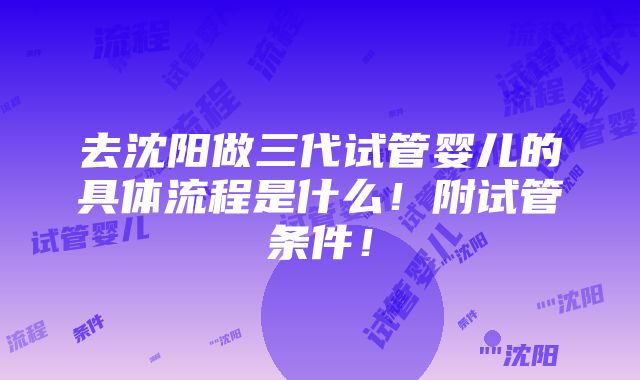 去沈阳做三代试管婴儿的具体流程是什么！附试管条件！