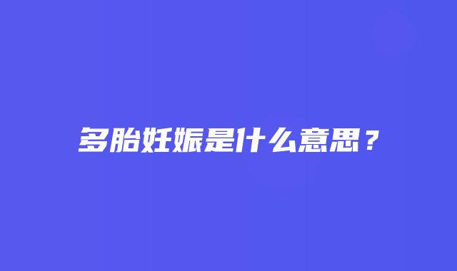 多胎妊娠是什么意思？