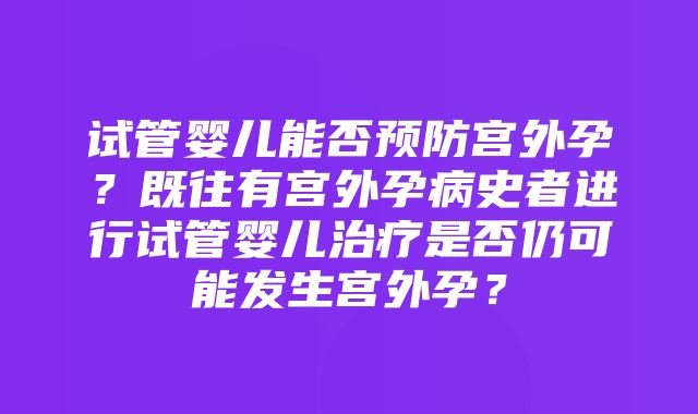 试管婴儿能否预防宫外孕？既往有宫外孕病史者进行试管婴儿治疗是否仍可能发生宫外孕？