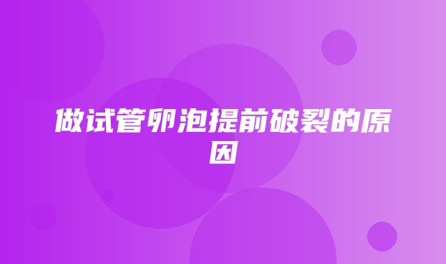 做试管卵泡提前破裂的原因