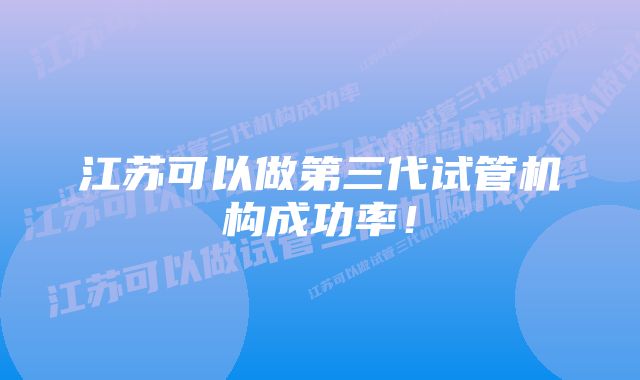 江苏可以做第三代试管机构成功率！