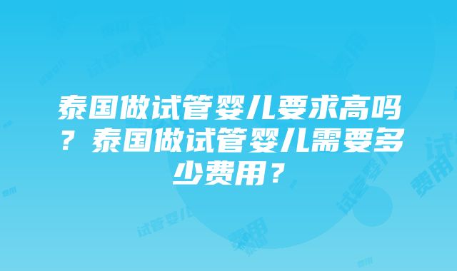 泰国做试管婴儿要求高吗？泰国做试管婴儿需要多少费用？