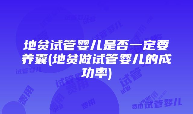 地贫试管婴儿是否一定要养囊(地贫做试管婴儿的成功率)