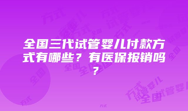 全国三代试管婴儿付款方式有哪些？有医保报销吗？