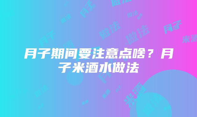 月子期间要注意点啥？月子米酒水做法