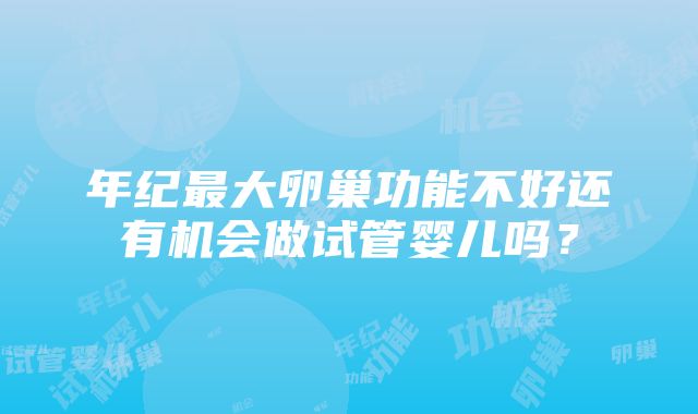 年纪最大卵巢功能不好还有机会做试管婴儿吗？