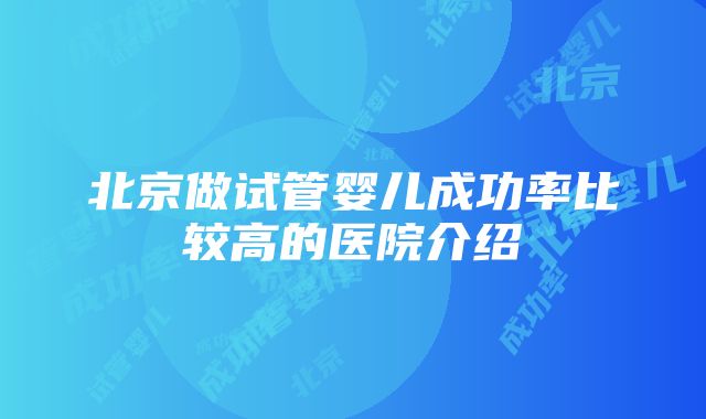 北京做试管婴儿成功率比较高的医院介绍