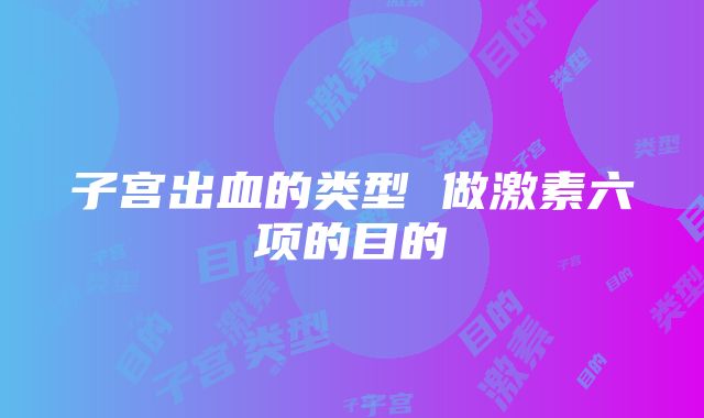 子宫出血的类型 做激素六项的目的