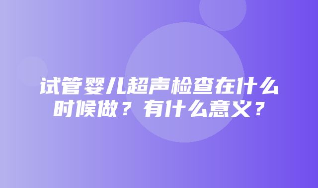 试管婴儿超声检查在什么时候做？有什么意义？