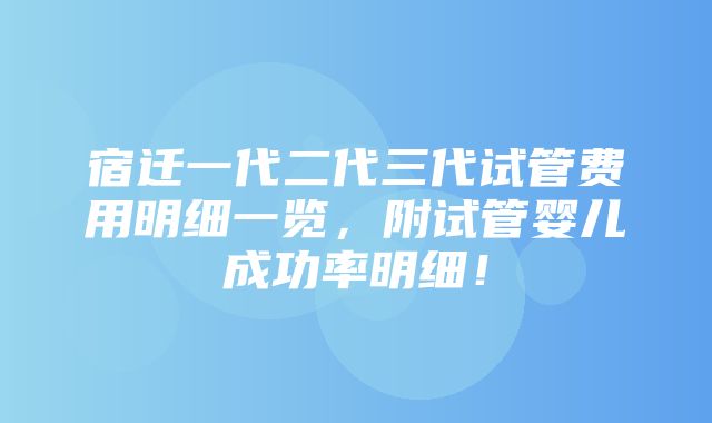 宿迁一代二代三代试管费用明细一览，附试管婴儿成功率明细！