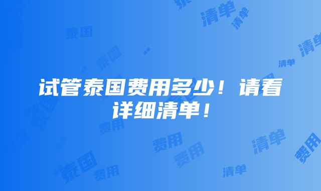 试管泰国费用多少！请看详细清单！