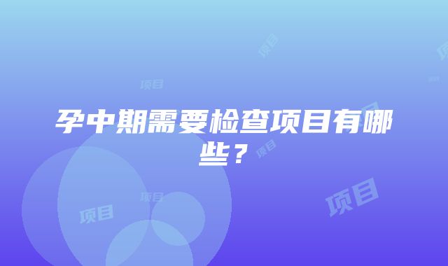 孕中期需要检查项目有哪些？