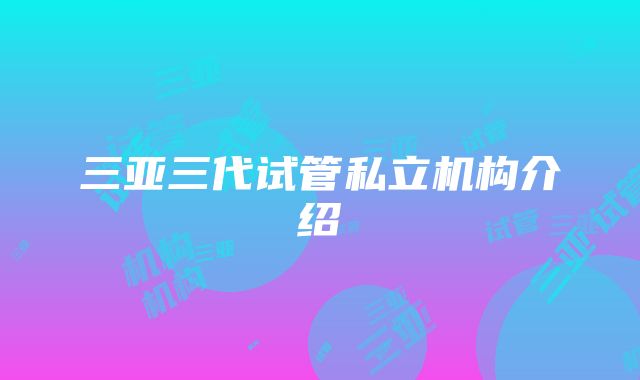 三亚三代试管私立机构介绍