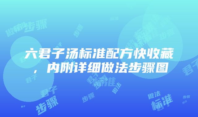 六君子汤标准配方快收藏，内附详细做法步骤图