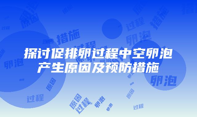 探讨促排卵过程中空卵泡产生原因及预防措施