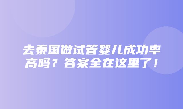 去泰国做试管婴儿成功率高吗？答案全在这里了！