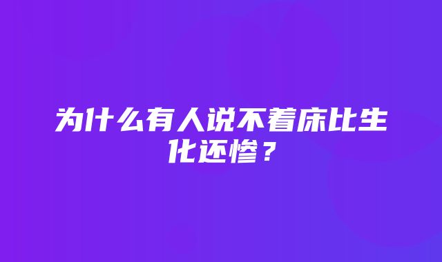 为什么有人说不着床比生化还惨？