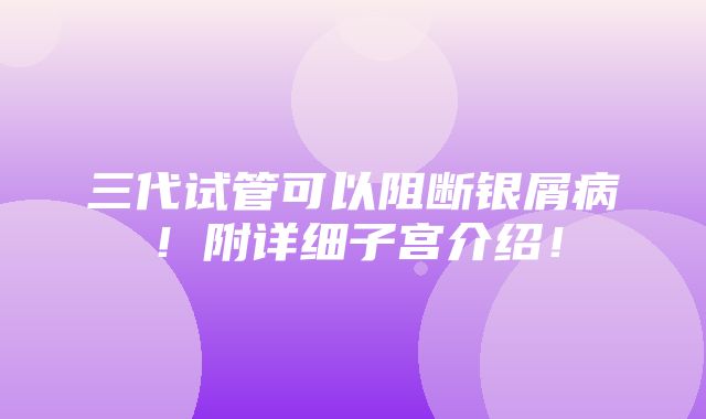 三代试管可以阻断银屑病！附详细子宫介绍！