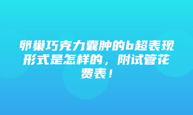 卵巢巧克力囊肿的b超表现形式是怎样的，附试管花费表！