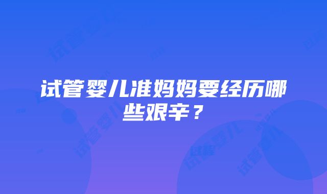 试管婴儿准妈妈要经历哪些艰辛？