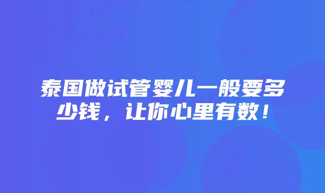 泰国做试管婴儿一般要多少钱，让你心里有数！