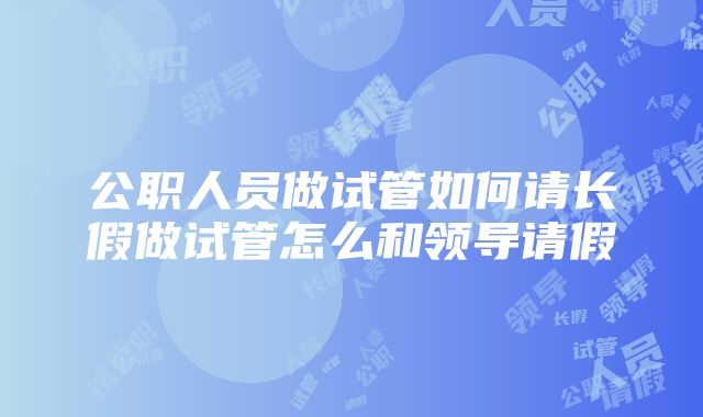 公职人员做试管如何请长假做试管怎么和领导请假