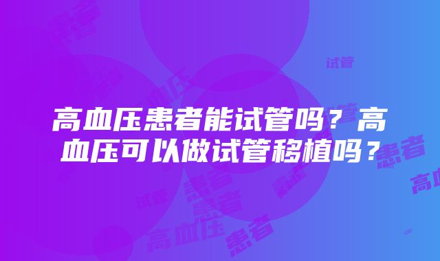 高血压患者能试管吗？高血压可以做试管移植吗？