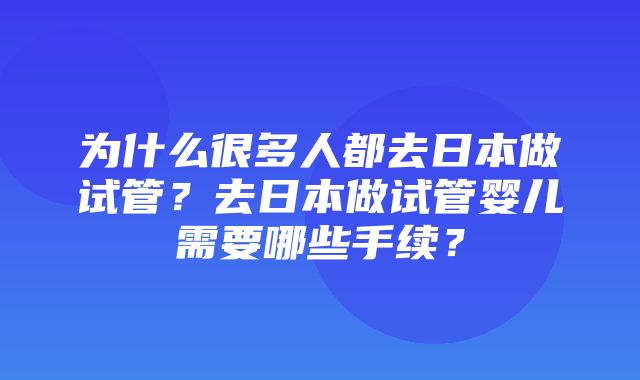 为什么很多人都去日本做试管？去日本做试管婴儿需要哪些手续？